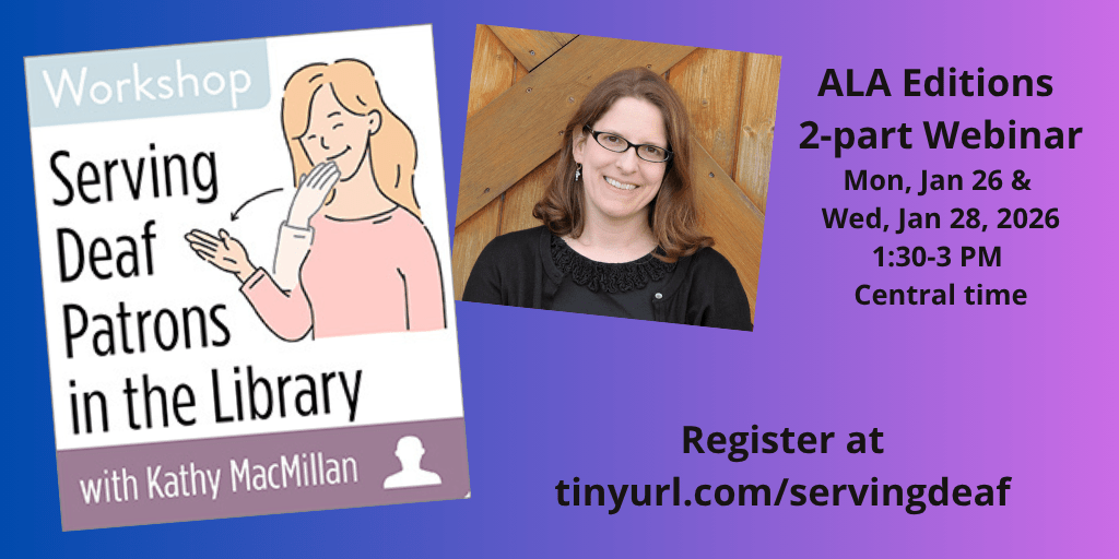 On the left, an illustration shows a white, blonde woman signing THANK-YOU in American Sign Language. On the right, a photo shows a white woman with glasses and light brown hair smiles into the camera. Text reads: Workshop: Serving Deaf Patrons in the Library with Kathy MacMillan. ALA Editions 2-part Webinar. Mon, Jan 26 & Wed Jan 28, 2026, 1:30-3 PM Central time. Register at tinyurl.com/servingdeaf